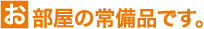 お部屋の常備品です。